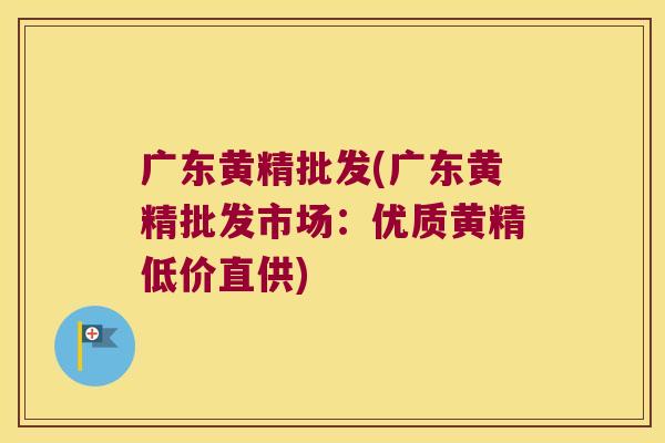 广东黄精批发(广东黄精批发市场：优质黄精低价直供)