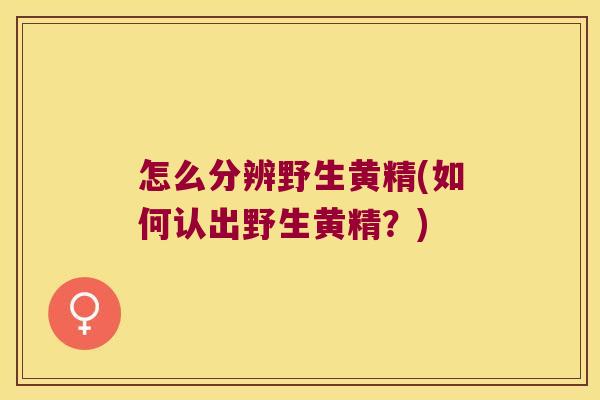 怎么分辨野生黄精(如何认出野生黄精？)