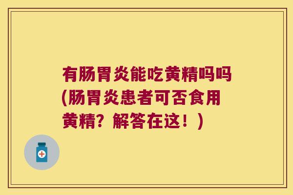 有肠能吃黄精吗吗(肠患者可否食用黄精？解答在这！)