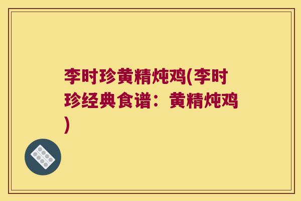 李时珍黄精炖鸡(李时珍经典食谱：黄精炖鸡)