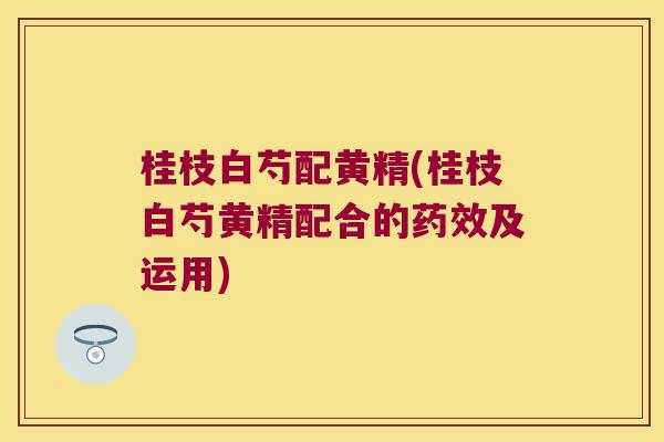 桂枝白芍配黄精(桂枝白芍黄精配合的及运用)