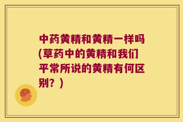 黄精和黄精一样吗(草药中的黄精和我们平常所说的黄精有何区别？)