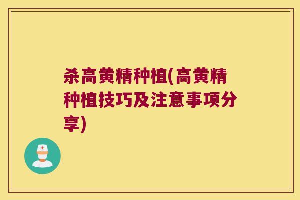 杀高黄精种植(高黄精种植技巧及注意事项分享) 杀高黄精种植(高黄精种植技巧及注意事项分享)