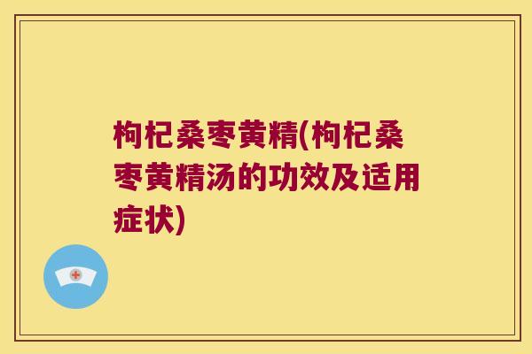枸杞桑枣黄精(枸杞桑枣黄精汤的功效及适用症状) 枸杞桑枣黄精(枸杞桑枣黄精汤的功效及适用症状)