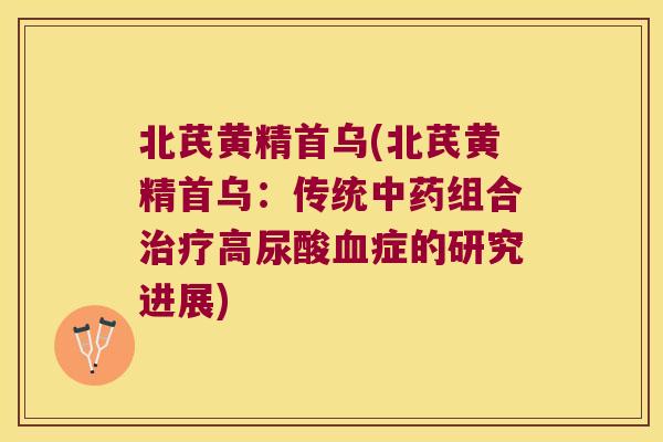 北芪黄精首乌(北芪黄精首乌：传统组合高尿酸症的研究进展)