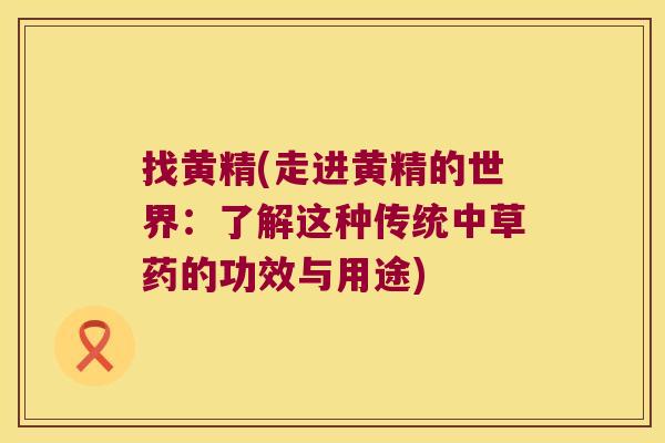 找黄精(走进黄精的世界:了解这种传统中草药的功效与用途) 找黄精(走进黄精的世界:了解这种传统中草药的功效与用途)