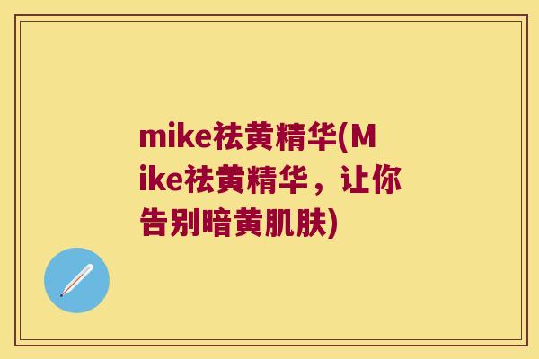 mike祛黄精华(Mike祛黄精华，让你告别暗黄)