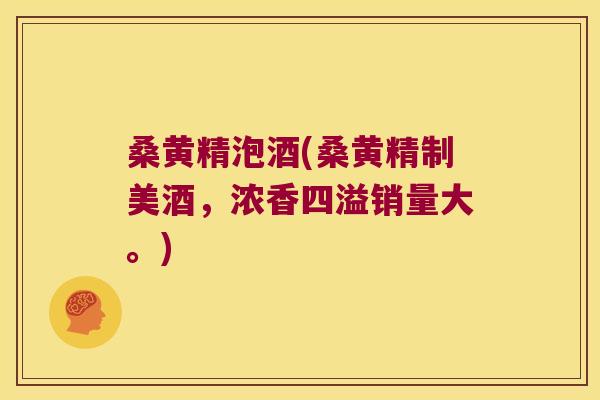 桑黄精泡酒(桑黄精制美酒,浓香四溢销量大。) 桑黄精泡酒(桑黄精制美酒,浓香四溢销量大。)