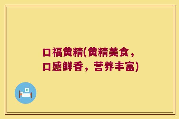 口福黄精(黄精美食，口感鲜香，营养丰富)