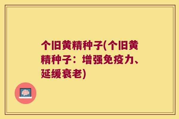 个旧黄精种子(个旧黄精种子：增强力、延缓)