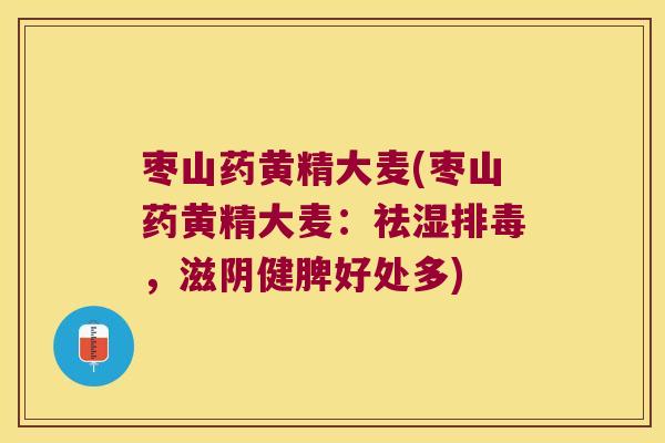 枣山药黄精大麦(枣山药黄精大麦:祛湿,滋阴健脾好处多) 枣山药黄精大麦(枣山药黄精大麦:祛湿,滋阴健脾好处多)