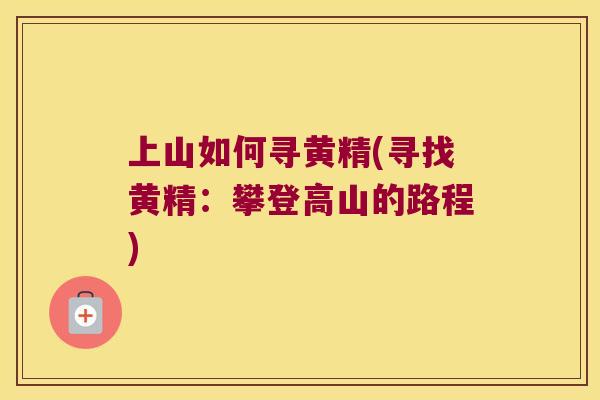 上山如何寻黄精(寻找黄精：攀登高山的路程)