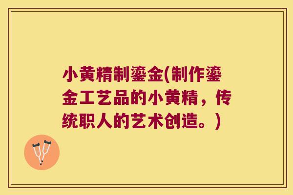 小黄精制鎏金(制作鎏金工艺品的小黄精，传统职人的艺术创造。)