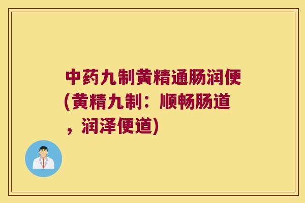 九制黄精通肠润便(黄精九制：顺畅肠道，润泽便道)