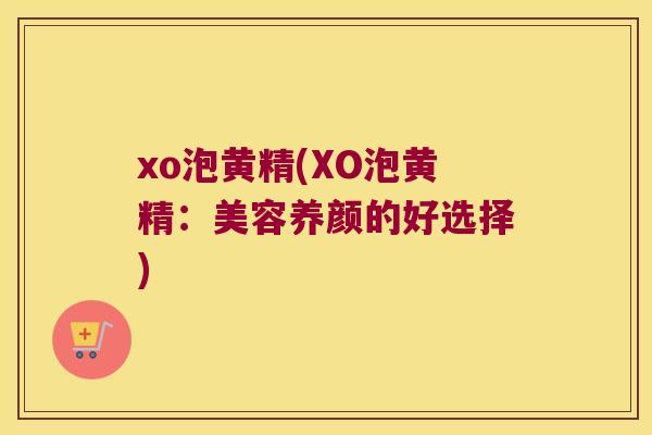 xo泡黄精(XO泡黄精:美容养颜的好选择) xo泡黄精(XO泡黄精:美容养颜的好选择)