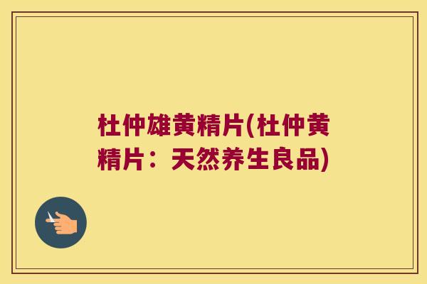 杜仲雄黄精片(杜仲黄精片：天然养生良品)