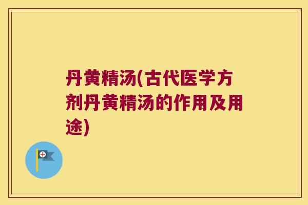 丹黄精汤(古代医学方剂丹黄精汤的作用及用途) 丹黄精汤(古代医学方剂丹黄精汤的作用及用途)