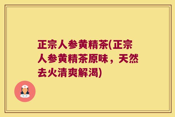 正宗人参黄精茶(正宗人参黄精茶原味，天然去火清爽解渴)