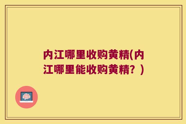 内江哪里收购黄精(内江哪里能收购黄精？)