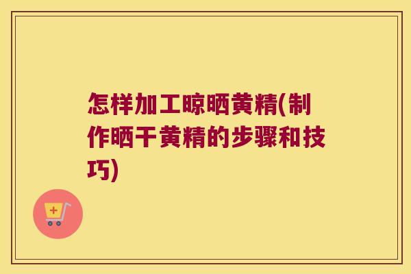 怎样加工晾晒黄精(制作晒干黄精的步骤和技巧) 怎样加工晾晒黄精(制作晒干黄精的步骤和技巧)