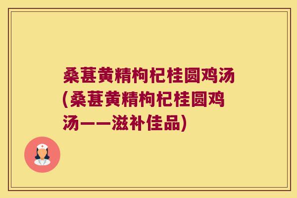 桑葚黄精枸杞桂圆鸡汤(桑葚黄精枸杞桂圆鸡汤——滋补佳品)