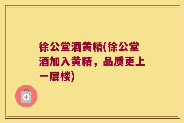 徐公堂酒黄精(徐公堂酒加入黄精，品质更上一层楼)
