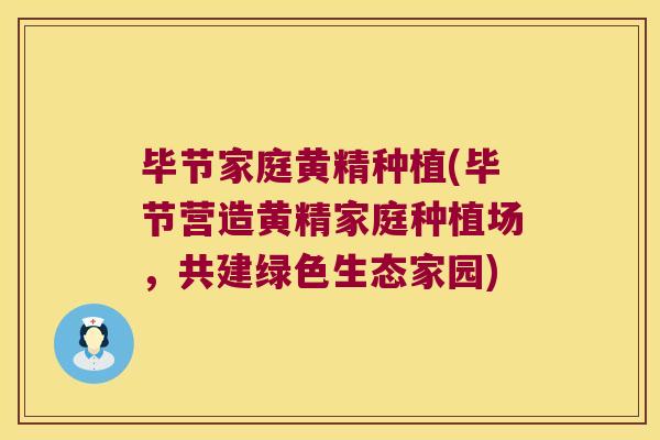 毕节家庭黄精种植(毕节营造黄精家庭种植场，共建绿色生态家园)