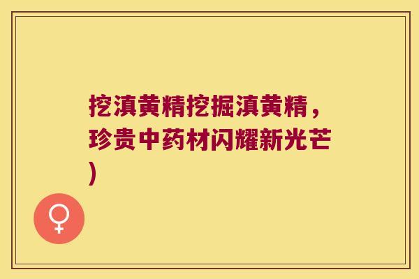 挖滇黄精挖掘滇黄精,珍贵材闪耀新光芒) 挖滇黄精挖掘滇黄精,珍贵材闪耀新光芒)