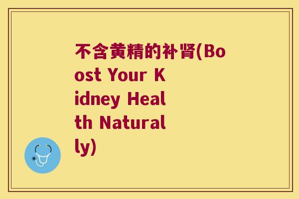不含黄精的补(Boost Your Kidney Health Naturally) 不含黄精的补(Boost Your Kidney Health Naturally)