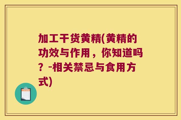 加工干货黄精(黄精的功效与作用,你知道吗?-相关禁忌与食用方式) 加工干货黄精(黄精的功效与作用,你知道吗?-相关禁忌与食用方式)