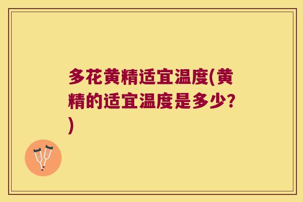 多花黄精适宜温度(黄精的适宜温度是多少?) 多花黄精适宜温度(黄精的适宜温度是多少?)