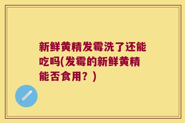 新鲜黄精发霉洗了还能吃吗(发霉的新鲜黄精能否食用?) 新鲜黄精发霉洗了还能吃吗(发霉的新鲜黄精能否食用?)