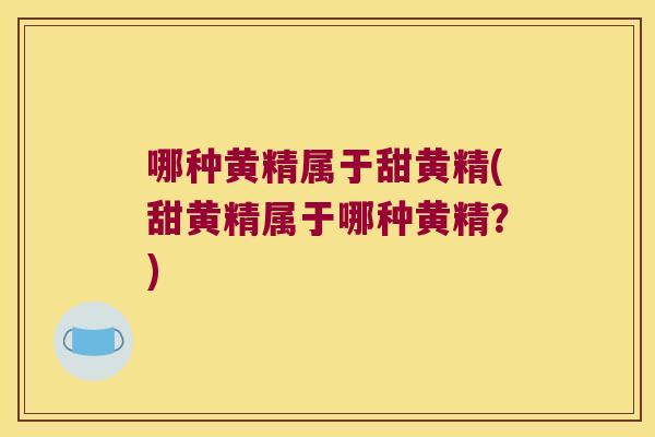哪种黄精属于甜黄精(甜黄精属于哪种黄精？)