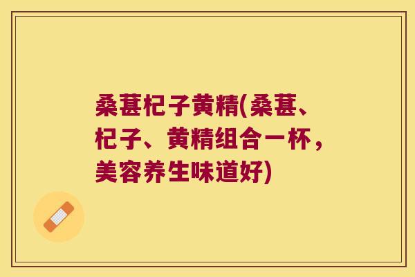 桑葚杞子黄精(桑葚、杞子、黄精组合一杯，美容养生味道好)