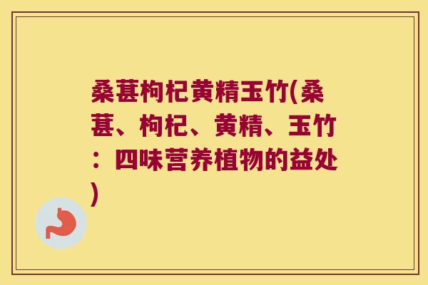 桑葚枸杞黄精玉竹(桑葚、枸杞、黄精、玉竹:四味营养植物的益处) 桑葚枸杞黄精玉竹(桑葚、枸杞、黄精、玉竹:四味营养植物的益处)