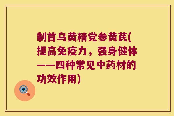 制首乌黄精党参黄芪(提高力，强身健体——四种常见材的功效作用)