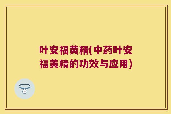 叶安福黄精(叶安福黄精的功效与应用) 叶安福黄精(叶安福黄精的功效与应用)