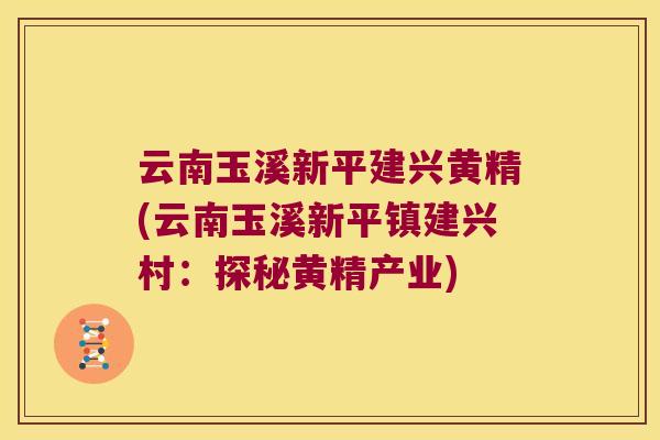 云南玉溪新平建兴黄精(云南玉溪新平镇建兴村:探秘黄精产业) 云南玉溪新平建兴黄精(云南玉溪新平镇建兴村:探秘黄精产业)