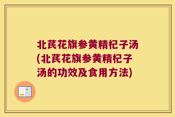 北芪花旗参黄精杞子汤(北芪花旗参黄精杞子汤的功效及食用方法) 北芪花旗参黄精杞子汤(北芪花旗参黄精杞子汤的功效及食用方法)