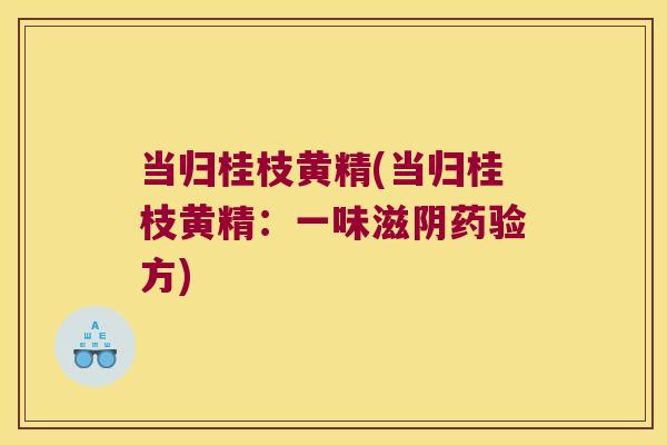 当归桂枝黄精(当归桂枝黄精：一味滋阴药验方)