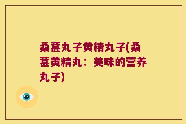 桑葚丸子黄精丸子(桑葚黄精丸：美味的营养丸子)