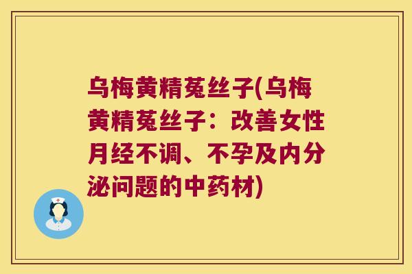 乌梅黄精菟丝子(乌梅黄精菟丝子:改善女性不调、不孕及问题的材) 乌梅黄精菟丝子(乌梅黄精菟丝子:改善女性不调、不孕及问题的材)