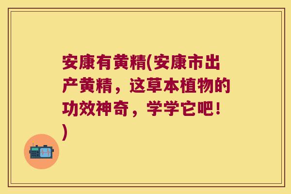 安康有黄精(安康市出产黄精，这草本植物的功效神奇，学学它吧！)
