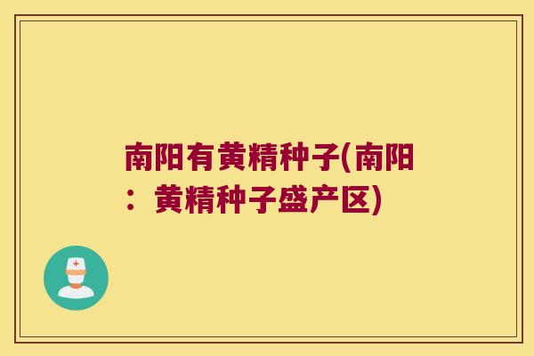 南阳有黄精种子(南阳：黄精种子盛产区)