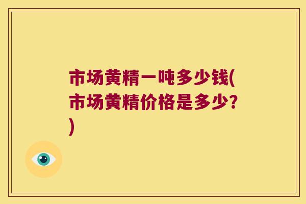 市场黄精一吨多少钱(市场黄精价格是多少？)