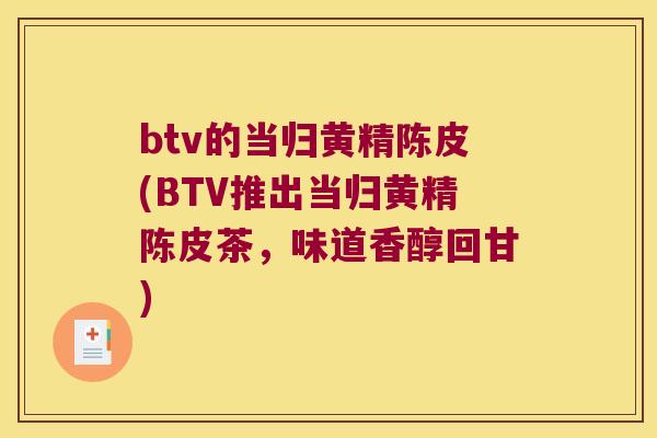 btv的当归黄精陈皮(BTV推出当归黄精陈皮茶,味道香醇回甘) btv的当归黄精陈皮(BTV推出当归黄精陈皮茶,味道香醇回甘)