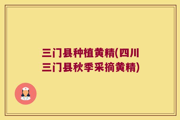 三门县种植黄精(四川三门县秋季采摘黄精) 三门县种植黄精(四川三门县秋季采摘黄精)