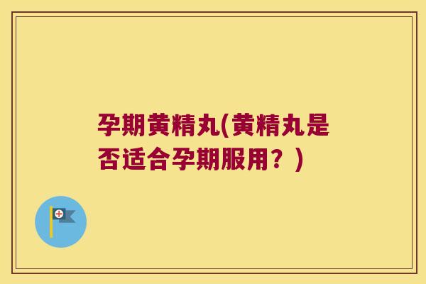 孕期黄精丸(黄精丸是否适合孕期服用?) 孕期黄精丸(黄精丸是否适合孕期服用?)