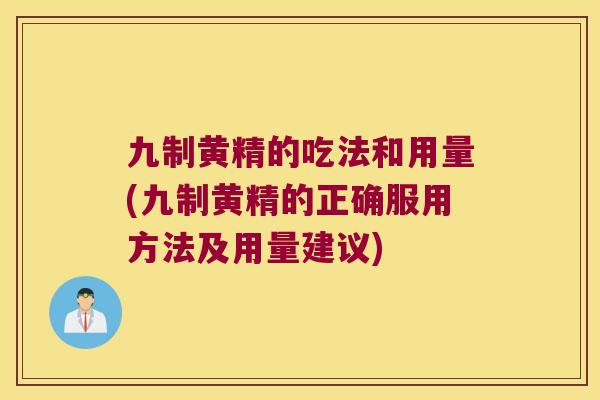 九制黄精的吃法和用量(九制黄精的正确服用方法及用量建议)