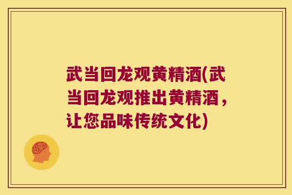 武当回龙观黄精酒(武当回龙观推出黄精酒，让您品味传统文化)
